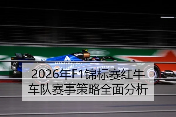2026年F1锦标赛红牛车队赛事策略全面分析