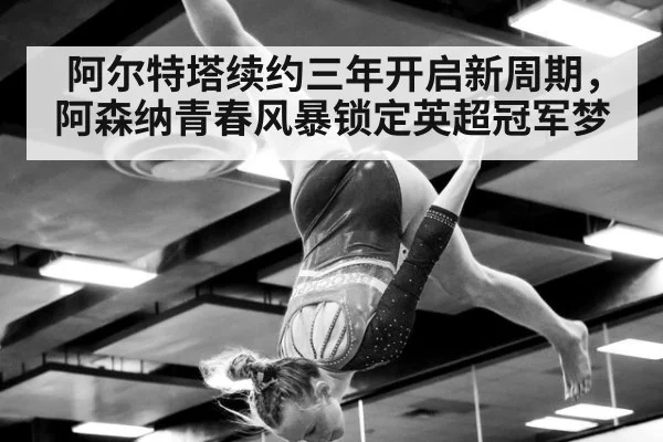 阿尔特塔续约三年开启新周期，阿森纳青春风暴锁定英超冠军梦